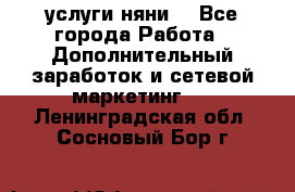 услуги няни  - Все города Работа » Дополнительный заработок и сетевой маркетинг   . Ленинградская обл.,Сосновый Бор г.
